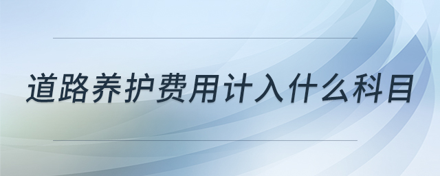道路養(yǎng)護(hù)費(fèi)用計(jì)入什么科目