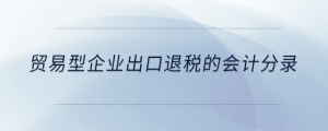 貿(mào)易型企業(yè)出口退稅的會(huì)計(jì)分錄
