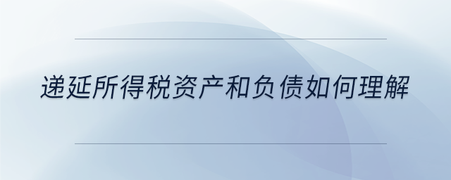 遞延所得稅資產(chǎn)和負(fù)債如何理解