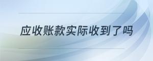 應(yīng)收賬款實際收到了嗎