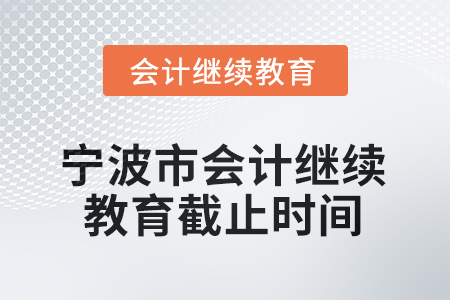 2025年寧波市會計(jì)專業(yè)技術(shù)人員繼續(xù)教育截止時(shí)間