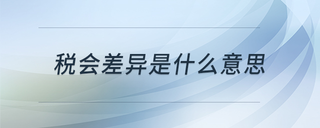 稅會(huì)差異是什么意思