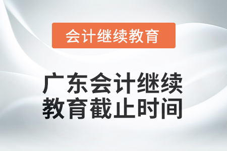 2025年廣東會計(jì)繼續(xù)教育截止時(shí)間