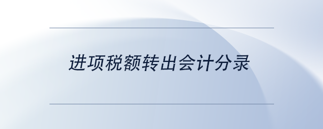 中級(jí)會(huì)計(jì)進(jìn)項(xiàng)稅額轉(zhuǎn)出會(huì)計(jì)分錄 中級(jí)會(huì)計(jì)進(jìn)項(xiàng)稅額轉(zhuǎn)出會(huì)計(jì)分錄