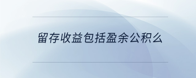 留存收益包括盈余公積么