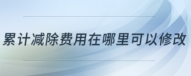 累計(jì)減除費(fèi)用在哪里可以修改 累計(jì)減除費(fèi)用在哪里可以修改