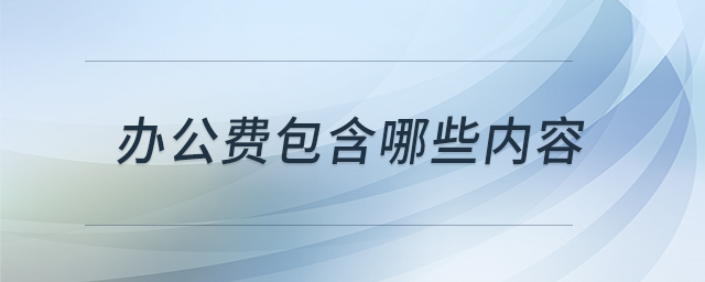 辦公費包含哪些內容 辦公費包含哪些內容