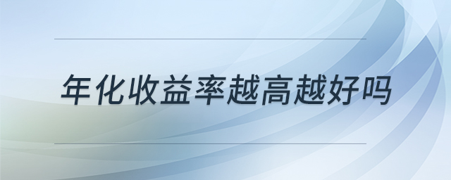 年化收益率越高越好嗎 年化收益率越高越好嗎