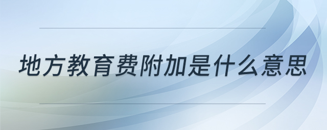 地方教育費(fèi)附加是什么意思