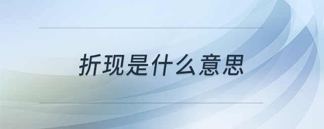 折現(xiàn)是什么意思 折現(xiàn)是什么意思