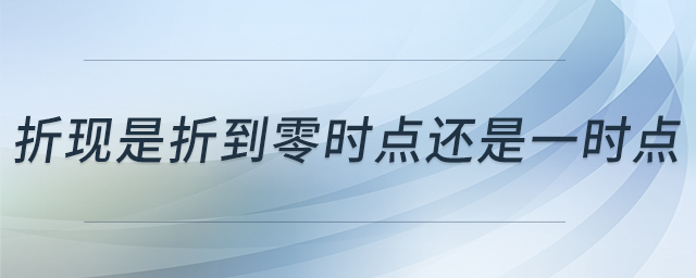 折現(xiàn)是折到零時點還是一時點 折現(xiàn)是折到零時點還是一時點