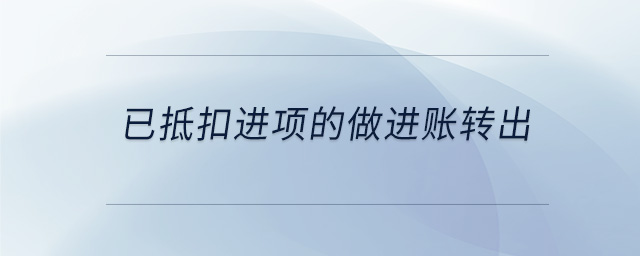 已抵扣進(jìn)項(xiàng)的做進(jìn)賬轉(zhuǎn)出 已抵扣進(jìn)項(xiàng)的做進(jìn)賬轉(zhuǎn)出