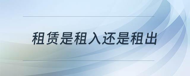 租賃是租入還是租出 租賃是租入還是租出