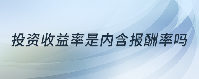投資收益率是內(nèi)含報(bào)酬率嗎 投資收益率是內(nèi)含報(bào)酬率嗎
