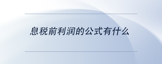 中級(jí)會(huì)計(jì)息稅前利潤(rùn)的公式有什么 中級(jí)會(huì)計(jì)息稅前利潤(rùn)的公式有什么