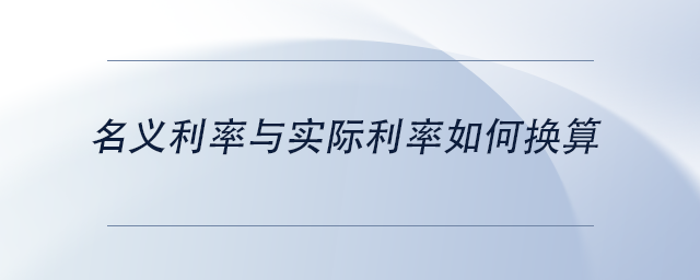 中級會計(jì)名義利率與實(shí)際利率如何換算 中級會計(jì)名義利率與實(shí)際利率如何換算