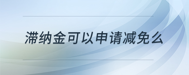 滯納金可以申請(qǐng)減免么 滯納金可以申請(qǐng)減免么