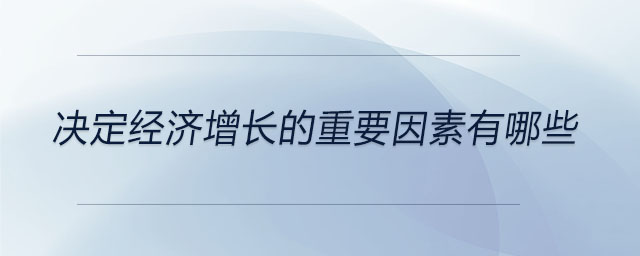 決定經(jīng)濟(jì)增長的重要因素有哪些