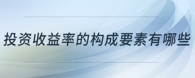 投資收益率的構(gòu)成要素有哪些