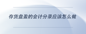 存貨盤盈的會計分錄應(yīng)該怎么做