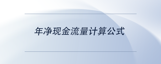 中級會計年凈現(xiàn)金流量計算公式 中級會計年凈現(xiàn)金流量計算公式
