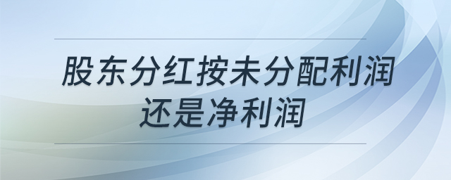 股東分紅按未分配利潤還是凈利潤 股東分紅按未分配利潤還是凈利潤