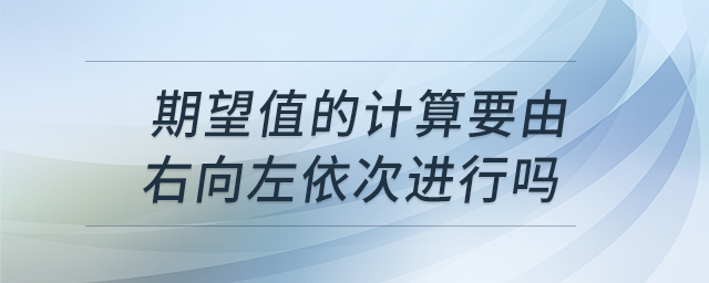 期望值的計算要由右向左依次進行嗎 期望值的計算要由右向左依次進行嗎