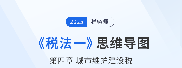 25年稅務(wù)師《稅法一》章節(jié)思維導(dǎo)圖——第四章城市維護(hù)建設(shè)稅 25年稅務(wù)師《稅法一》章節(jié)思維導(dǎo)圖——第四章城市維護(hù)建設(shè)稅