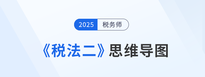 2025年稅務(wù)師《稅法二》各章思維導(dǎo)圖匯總，理思路，知重點(diǎn)！