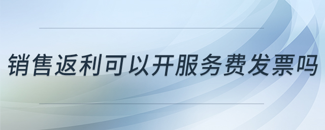 銷售返利可以開服務(wù)費發(fā)票嗎 銷售返利可以開服務(wù)費發(fā)票嗎