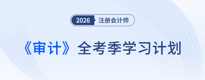 26年注會審計備考計劃表速領(lǐng)！張敬富老師規(guī)劃全年學(xué)習(xí)路徑