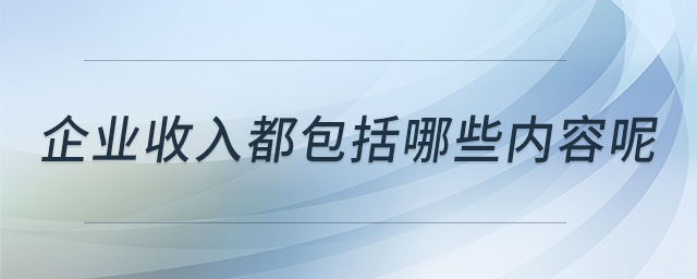 企業(yè)收入都包括哪些內(nèi)容呢 企業(yè)收入都包括哪些內(nèi)容呢