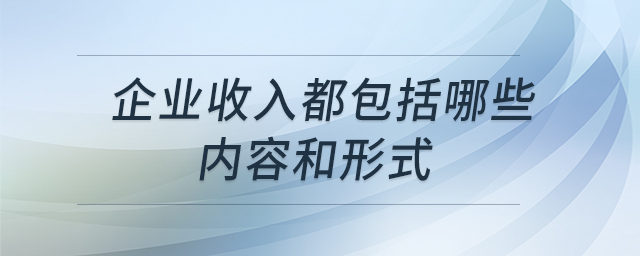 企業(yè)收入都包括哪些內(nèi)容和形式 企業(yè)收入都包括哪些內(nèi)容和形式