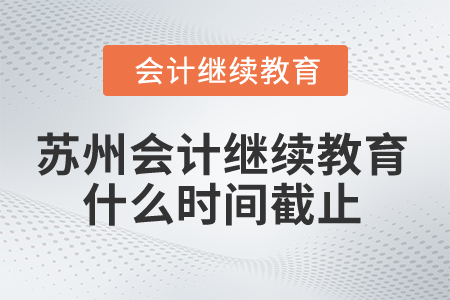 2025年蘇州會計繼續(xù)教育什么時間截止？