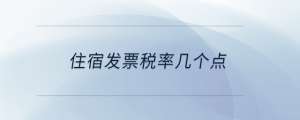 住宿發(fā)票稅率幾個點