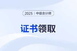 2025年中級(jí)會(huì)計(jì)職稱各地區(qū)證書領(lǐng)取通知匯總