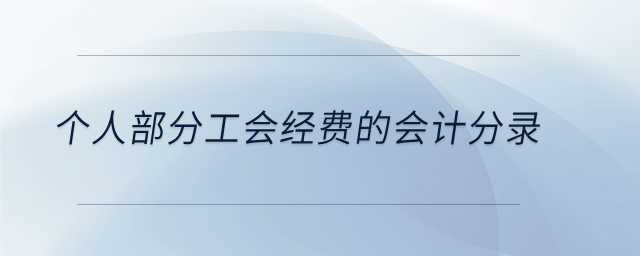 個(gè)人部分工會(huì)經(jīng)費(fèi)的會(huì)計(jì)分錄 個(gè)人部分工會(huì)經(jīng)費(fèi)的會(huì)計(jì)分錄