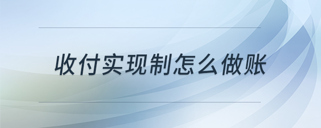 收付實(shí)現(xiàn)制怎么做賬 收付實(shí)現(xiàn)制怎么做賬