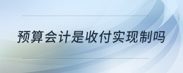 預(yù)算會計(jì)是收付實(shí)現(xiàn)制嗎