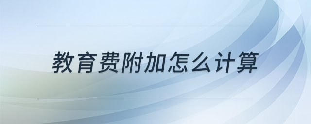 教育費(fèi)附加怎么計(jì)算 教育費(fèi)附加怎么計(jì)算