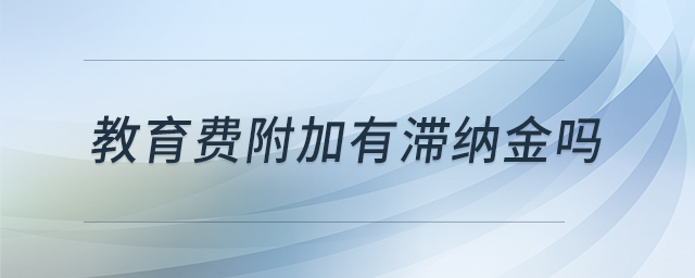 教育費附加有滯納金嗎 教育費附加有滯納金嗎
