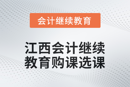2025年江西會(huì)計(jì)繼續(xù)教育購課選課流程 2025年江西會(huì)計(jì)繼續(xù)教育購課選課流程