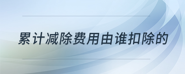 累計(jì)減除費(fèi)用由誰(shuí)扣除的