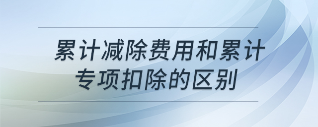 累計減除費用和累計專項扣除的區(qū)別 累計減除費用和累計專項扣除的區(qū)別