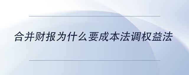 中級會計合并財報為什么要成本法調(diào)權(quán)益法