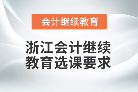 2025年浙江會計人員繼續(xù)教育選課要求