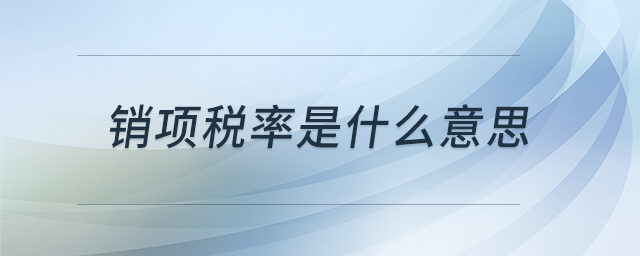 銷項稅率是什么意思 銷項稅率是什么意思