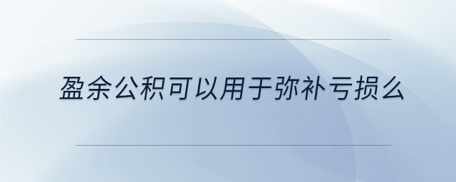 盈余公積可以用于彌補(bǔ)虧損么 盈余公積可以用于彌補(bǔ)虧損么