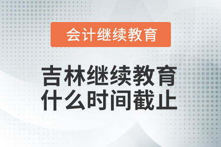 2025年吉林省會(huì)計(jì)人員繼續(xù)教育什么時(shí)間截止？