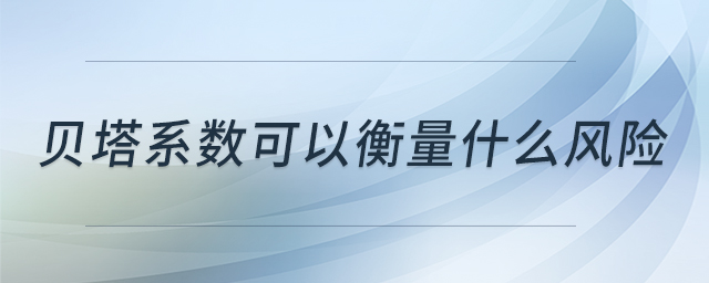 貝塔系數(shù)可以衡量什么風(fēng)險(xiǎn)